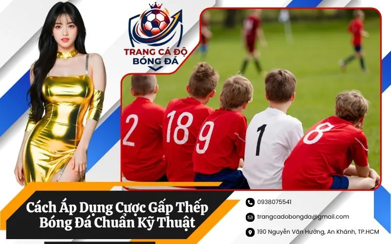 Cách Áp Dụng Cược Gấp Thếp Bóng Đá Chuẩn Kỹ Thuật